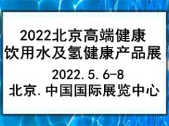 2022北京高 端健康饮用水及氢健康产品展览会